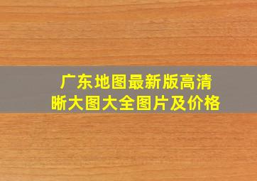 广东地图最新版高清晰大图大全图片及价格