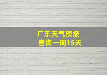 广东天气预报查询一周15天