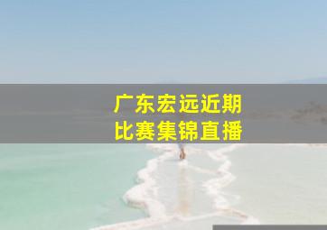 广东宏远近期比赛集锦直播