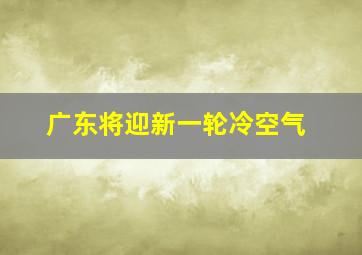 广东将迎新一轮冷空气