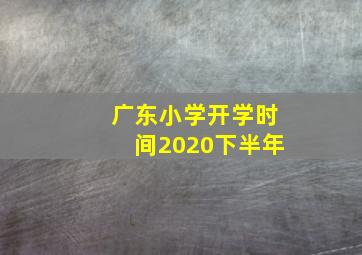 广东小学开学时间2020下半年