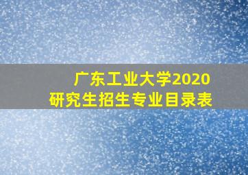 广东工业大学2020研究生招生专业目录表