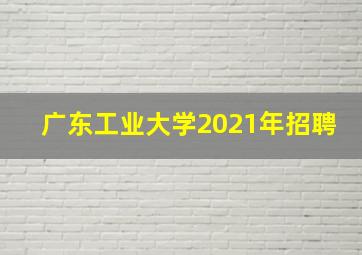 广东工业大学2021年招聘