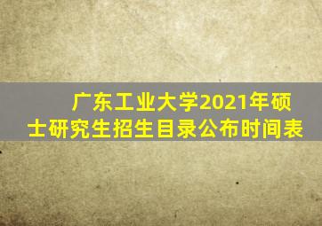 广东工业大学2021年硕士研究生招生目录公布时间表