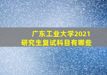 广东工业大学2021研究生复试科目有哪些