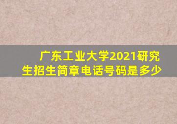 广东工业大学2021研究生招生简章电话号码是多少