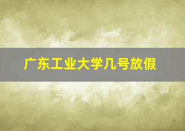 广东工业大学几号放假