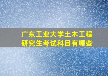 广东工业大学土木工程研究生考试科目有哪些