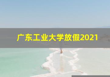 广东工业大学放假2021