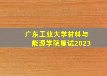 广东工业大学材料与能源学院复试2023