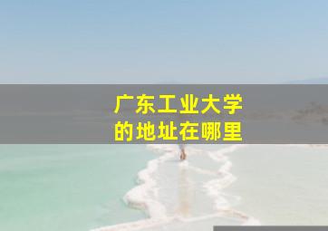 广东工业大学的地址在哪里