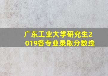 广东工业大学研究生2019各专业录取分数线