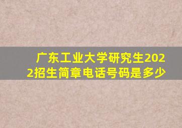 广东工业大学研究生2022招生简章电话号码是多少