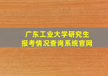 广东工业大学研究生报考情况查询系统官网