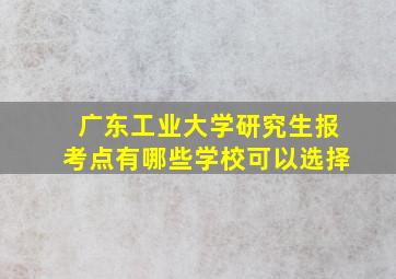 广东工业大学研究生报考点有哪些学校可以选择