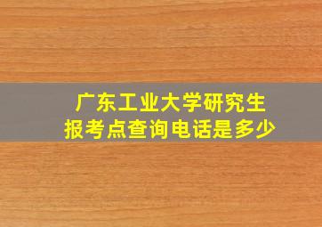 广东工业大学研究生报考点查询电话是多少