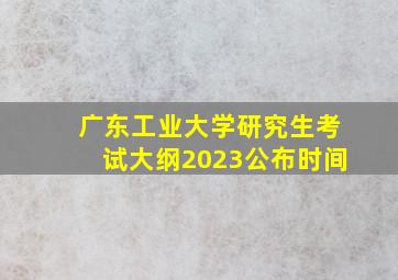 广东工业大学研究生考试大纲2023公布时间