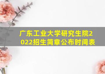 广东工业大学研究生院2022招生简章公布时间表