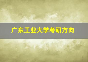 广东工业大学考研方向