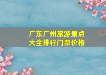 广东广州旅游景点大全排行门票价格