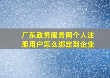 广东政务服务网个人注册用户怎么绑定到企业