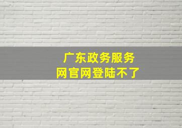 广东政务服务网官网登陆不了