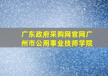 广东政府采购网官网广州市公用事业技师学院