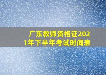 广东教师资格证2021年下半年考试时间表