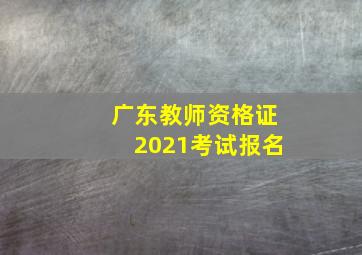 广东教师资格证2021考试报名