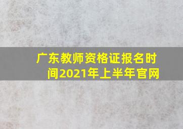 广东教师资格证报名时间2021年上半年官网