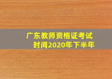 广东教师资格证考试时间2020年下半年