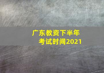 广东教资下半年考试时间2021