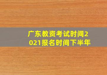 广东教资考试时间2021报名时间下半年