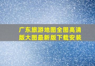 广东旅游地图全图高清版大图最新版下载安装