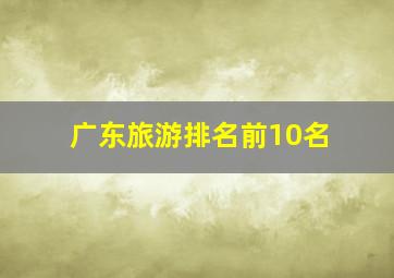 广东旅游排名前10名