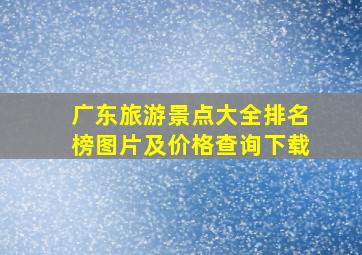 广东旅游景点大全排名榜图片及价格查询下载