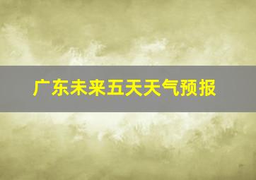 广东未来五天天气预报