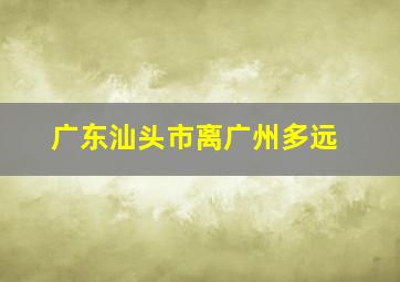 广东汕头市离广州多远