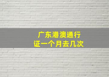 广东港澳通行证一个月去几次