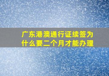 广东港澳通行证续签为什么要二个月才能办理