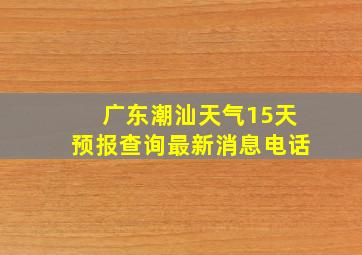 广东潮汕天气15天预报查询最新消息电话