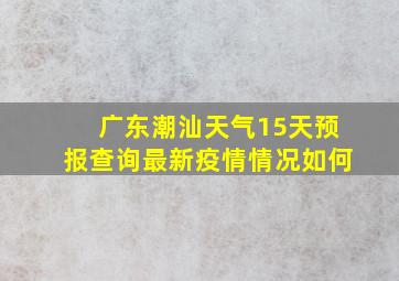 广东潮汕天气15天预报查询最新疫情情况如何