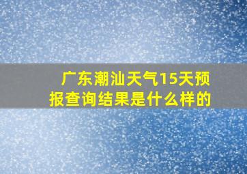 广东潮汕天气15天预报查询结果是什么样的