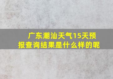 广东潮汕天气15天预报查询结果是什么样的呢