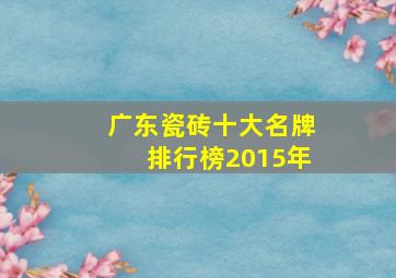 广东瓷砖十大名牌排行榜2015年