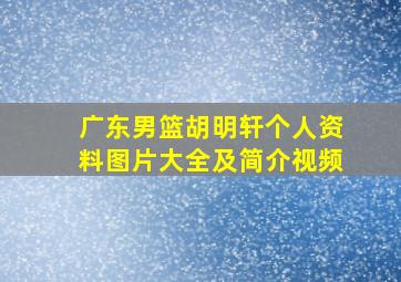 广东男篮胡明轩个人资料图片大全及简介视频