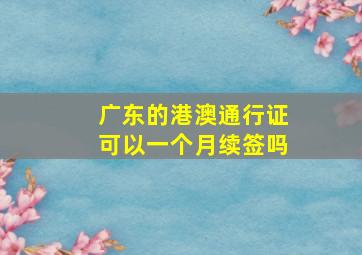 广东的港澳通行证可以一个月续签吗