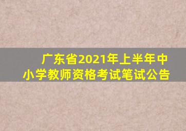 广东省2021年上半年中小学教师资格考试笔试公告