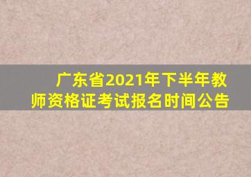 广东省2021年下半年教师资格证考试报名时间公告