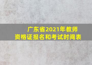 广东省2021年教师资格证报名和考试时间表